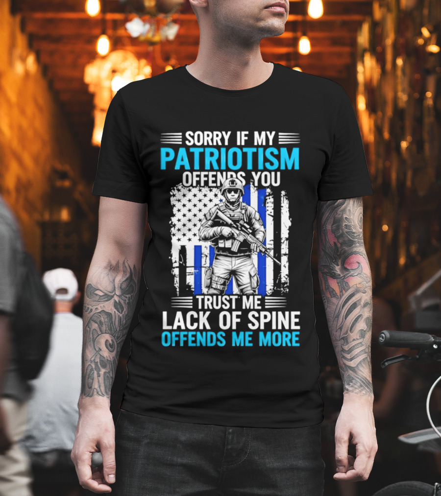 Sorry If My Patriotism Offends You Trust Me Lack Of Spine Offends Me More T-Shirt