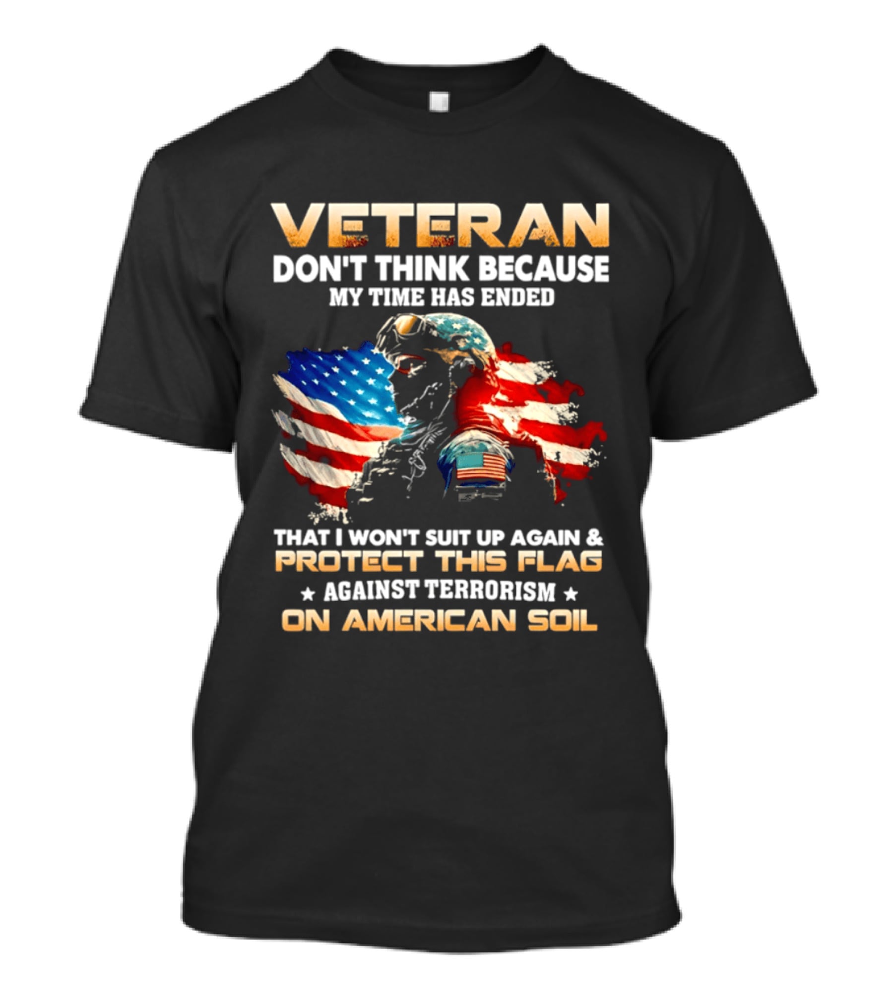 Veteran My Time Has Ended But I Won't Suit Up Again And Protect This Flag Against Terrorism On American Soil T-Shirt