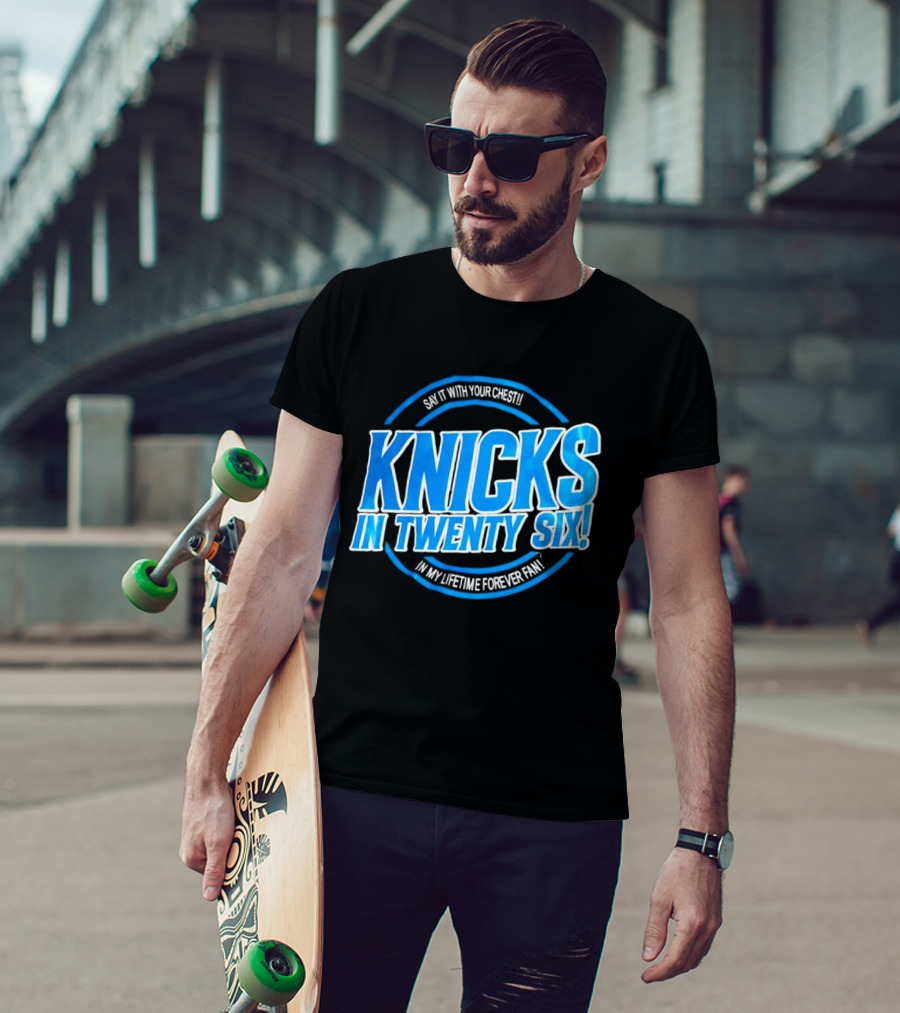 Knicks In Twenty Six Say It With Your Chest In My Lifetime Forever Fan T-Shirt