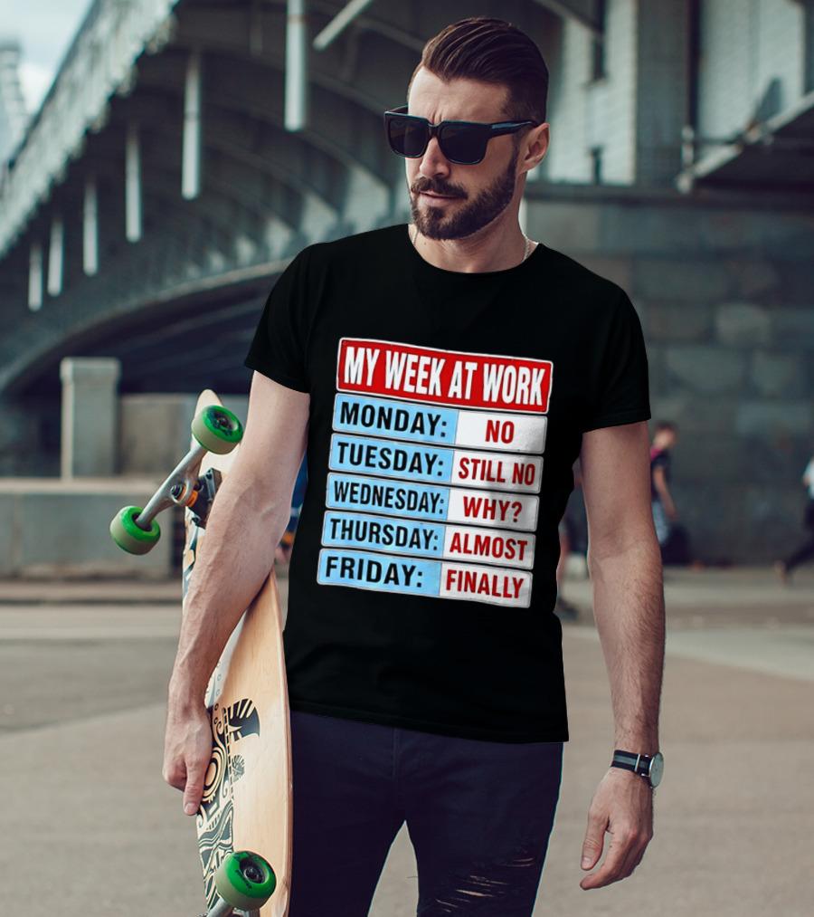 My Week At Work Monday No Tuesday Still No Wednesday Why Thursday Almost Friday Finally T-Shirt