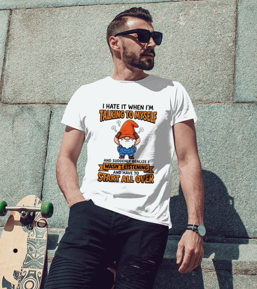 I Hate It When I'm Talking To Myself Realize I Wasn't Listening Have To Start All Over Gnome Orange Hat T-Shirt