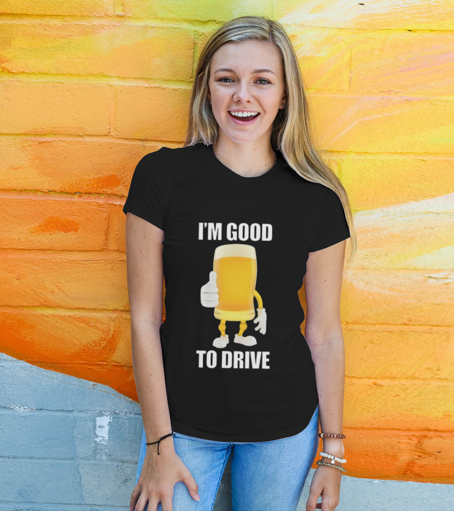 I'm Good To Drive Beer Glass Thumbs Up Drinking Humor T-Shirt