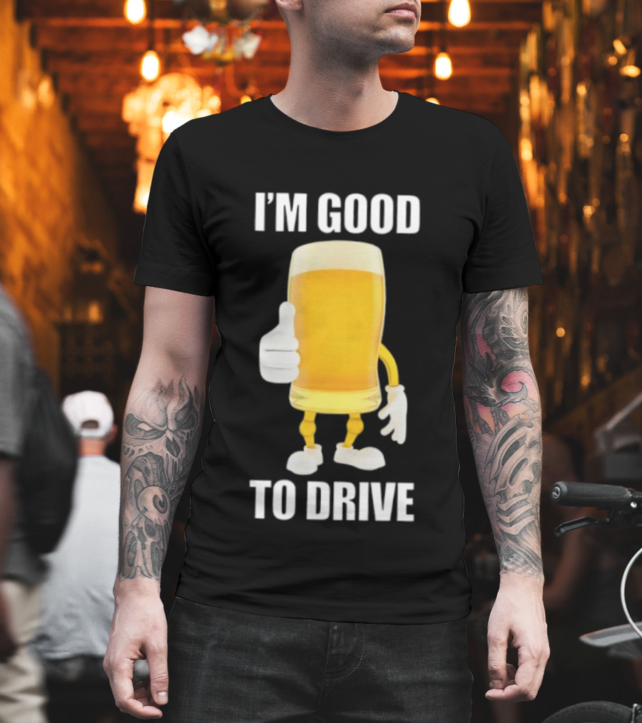 I'm Good To Drive Beer Glass Thumbs Up Drinking Humor T-Shirt