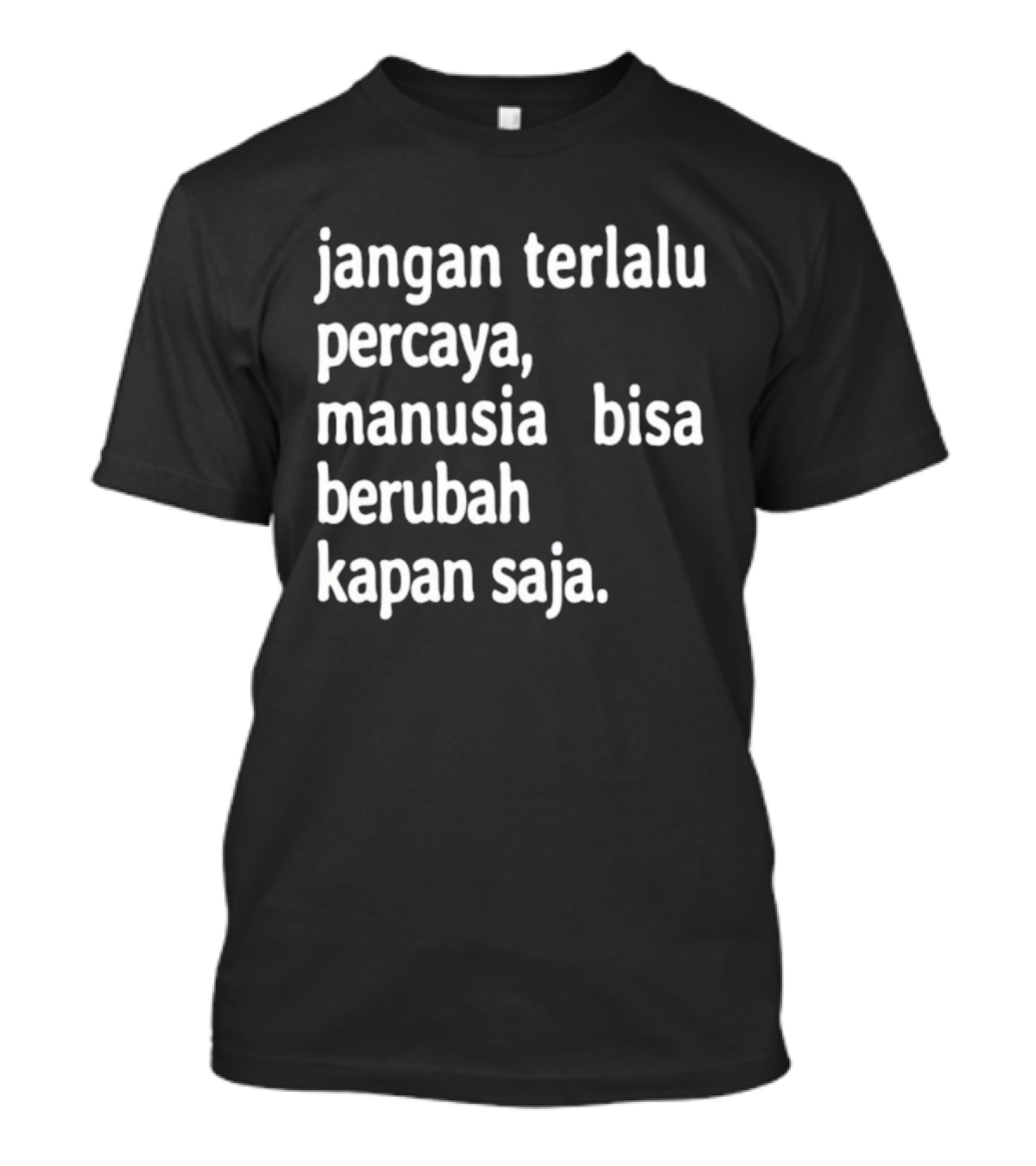 Jangan Terlalu Percaya Manusia Bisa Berubah Kapan Saja Bold Motivational T-Shirt