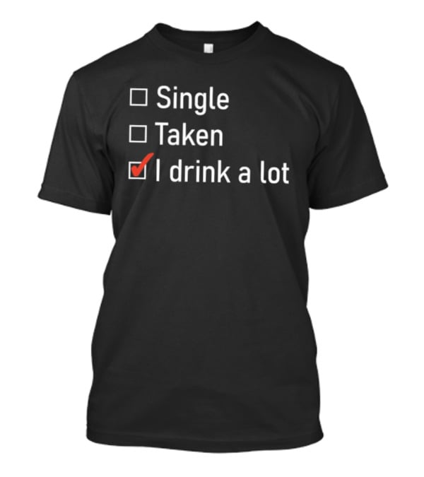 Single Taken I Drink A Lot Checkbox Humor T-Shirt