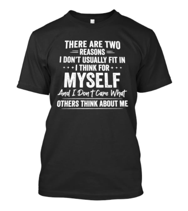 There Are Two Reasons I Don't Usually Fit In I Think For Myself And I Don't Care What Others Think About Me T-Shirt