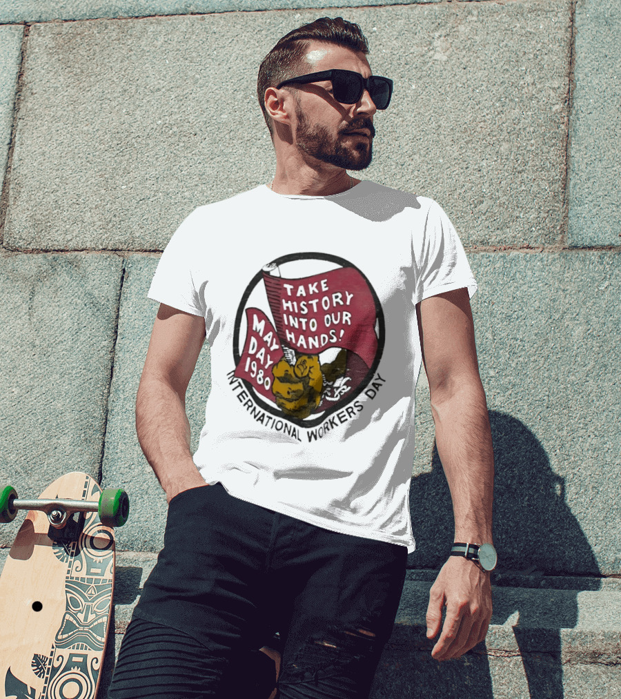 International Workers Day May Day 1980 Take History Into Our Hands T-Shirt