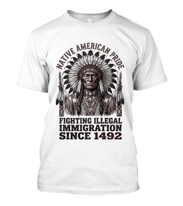 Native American Pride Fighting Illegal Immigration Since 1492 T-Shirt