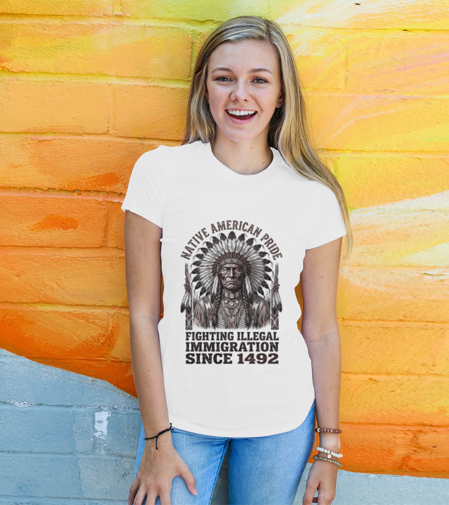 Native American Pride Fighting Illegal Immigration Since 1492 T-Shirt