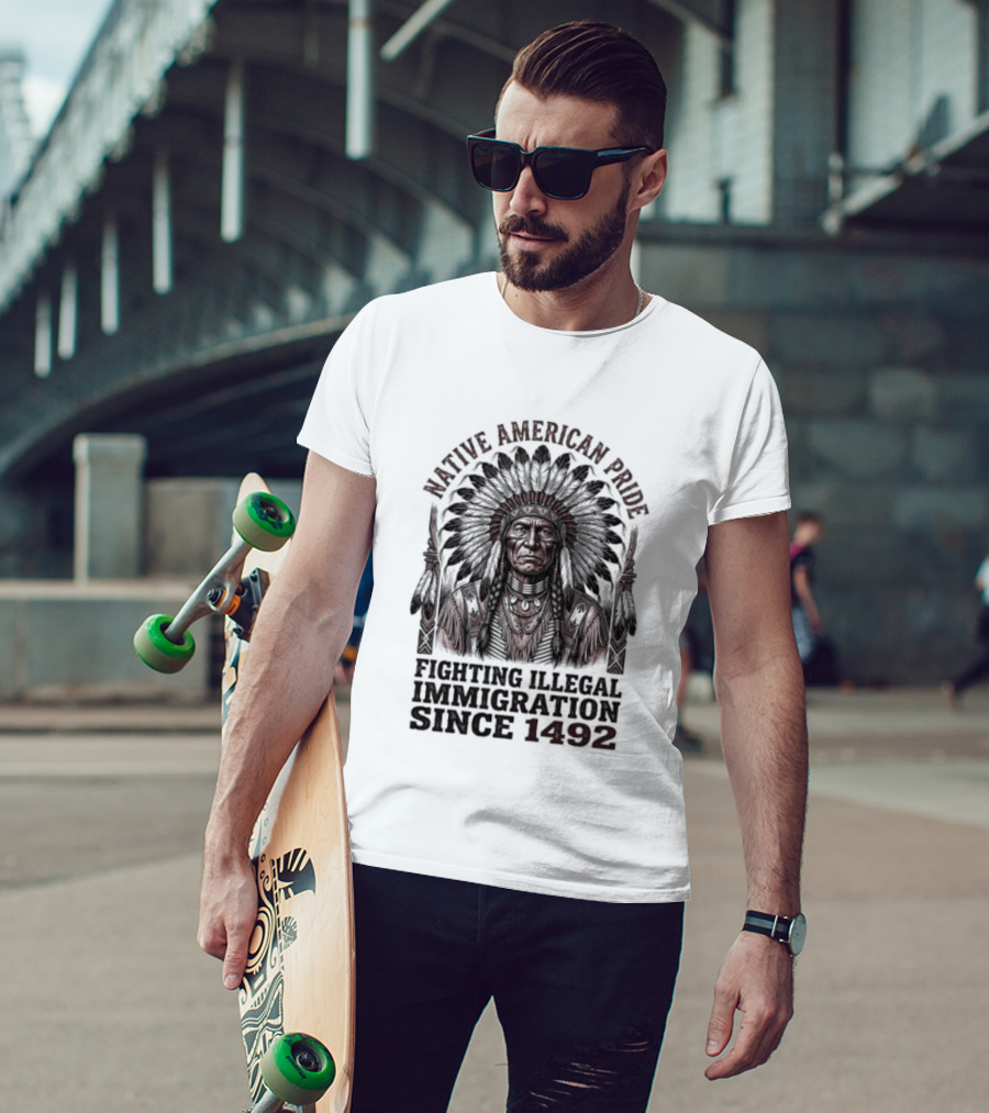 Native American Pride Fighting Illegal Immigration Since 1492 T-Shirt