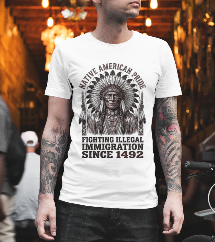 Native American Pride Fighting Illegal Immigration Since 1492 T-Shirt