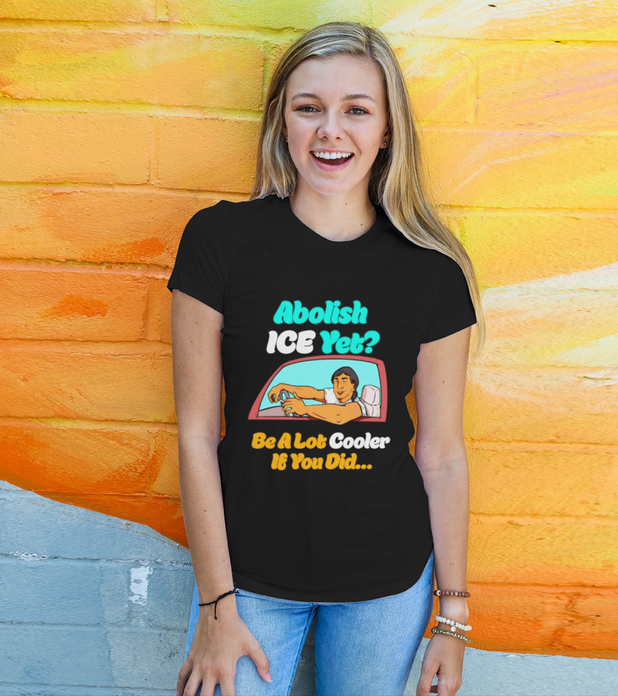 Abolish ICE You Be A Lot Cooler If You Did Car Window T-Shirt