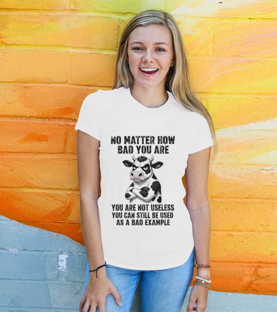 Dairy Cattle No Matter How Bad You Are Not Useless Can Still Be Used As A Bad Example T-Shirt