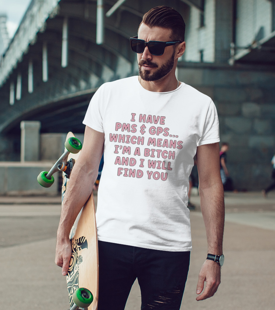 I Have PMS And GPS Which Means I'm A Bitch And I Will Find You T-Shirt