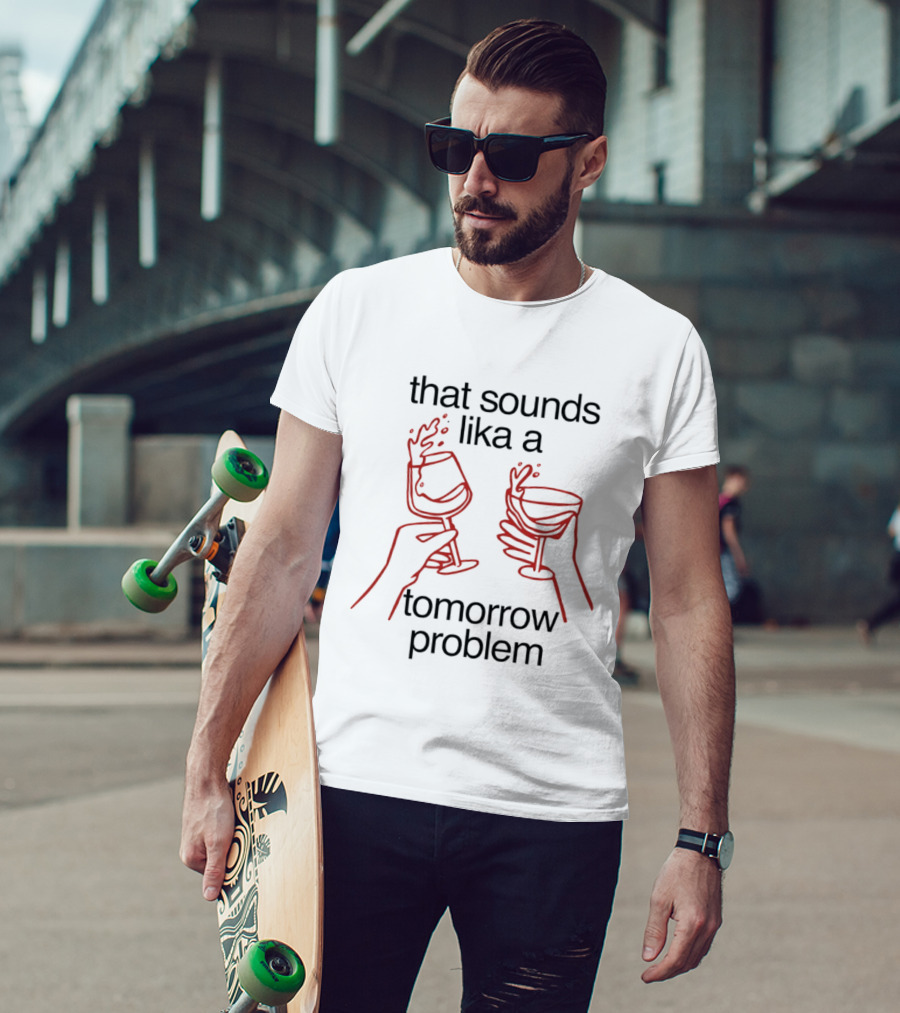 That Sounds Lika A Tomorrow Problem Wine Glasses T-Shirt