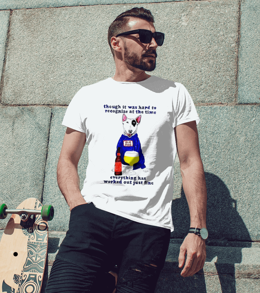 Though It Was Hard To Recognize At The Time Everything Has Worked Out Just Fine Big Dog T-Shirt