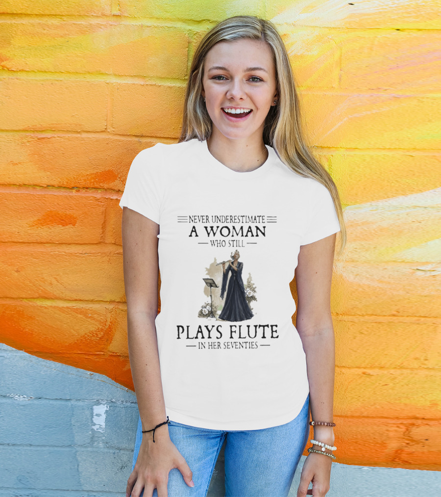 Never Underestimate A Woman Who Still Plays Flute In Her Seventies T-Shirt