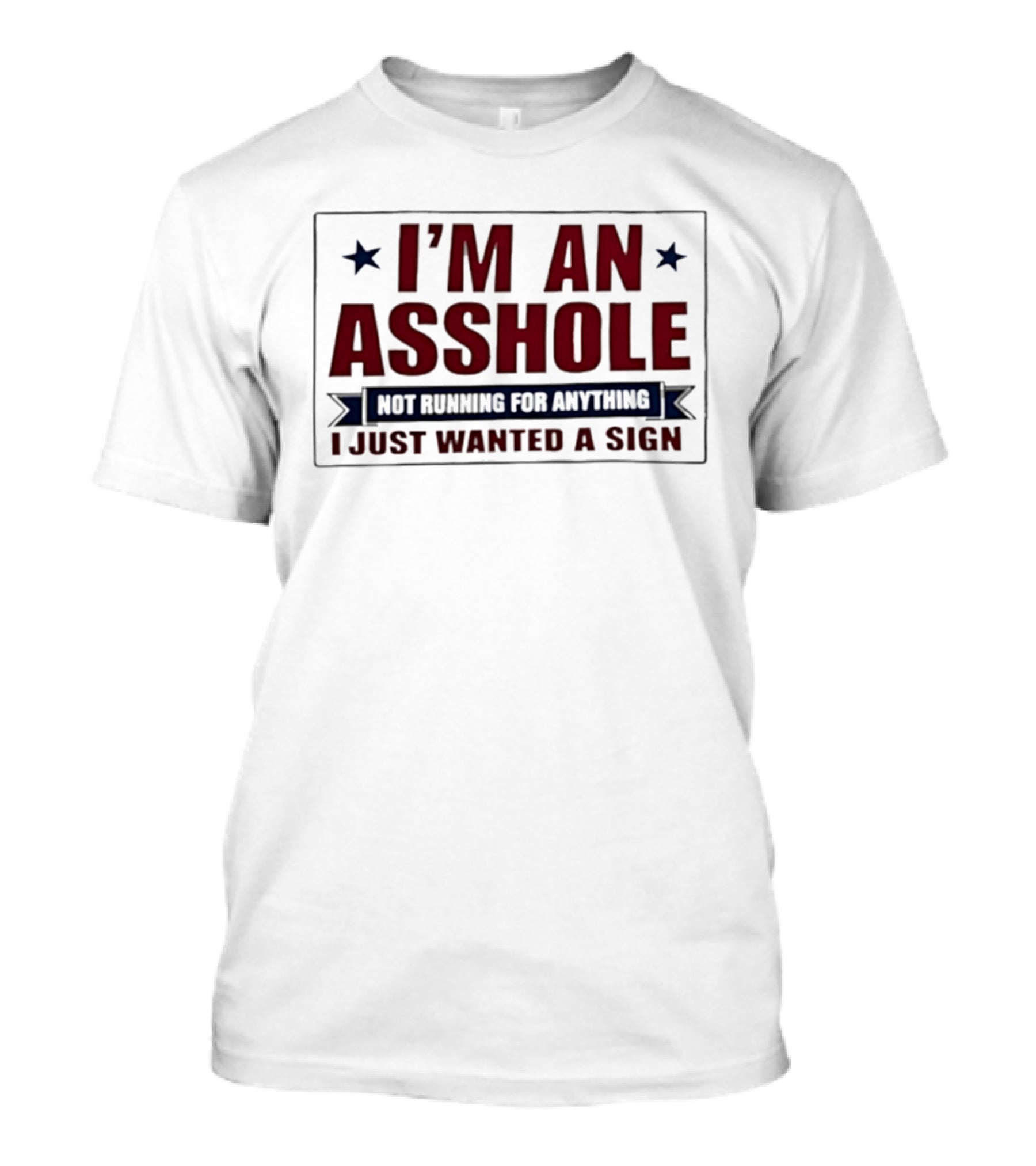 I'm An Asshole Not Running For Anything I Just Wanted A Sign T-Shirt