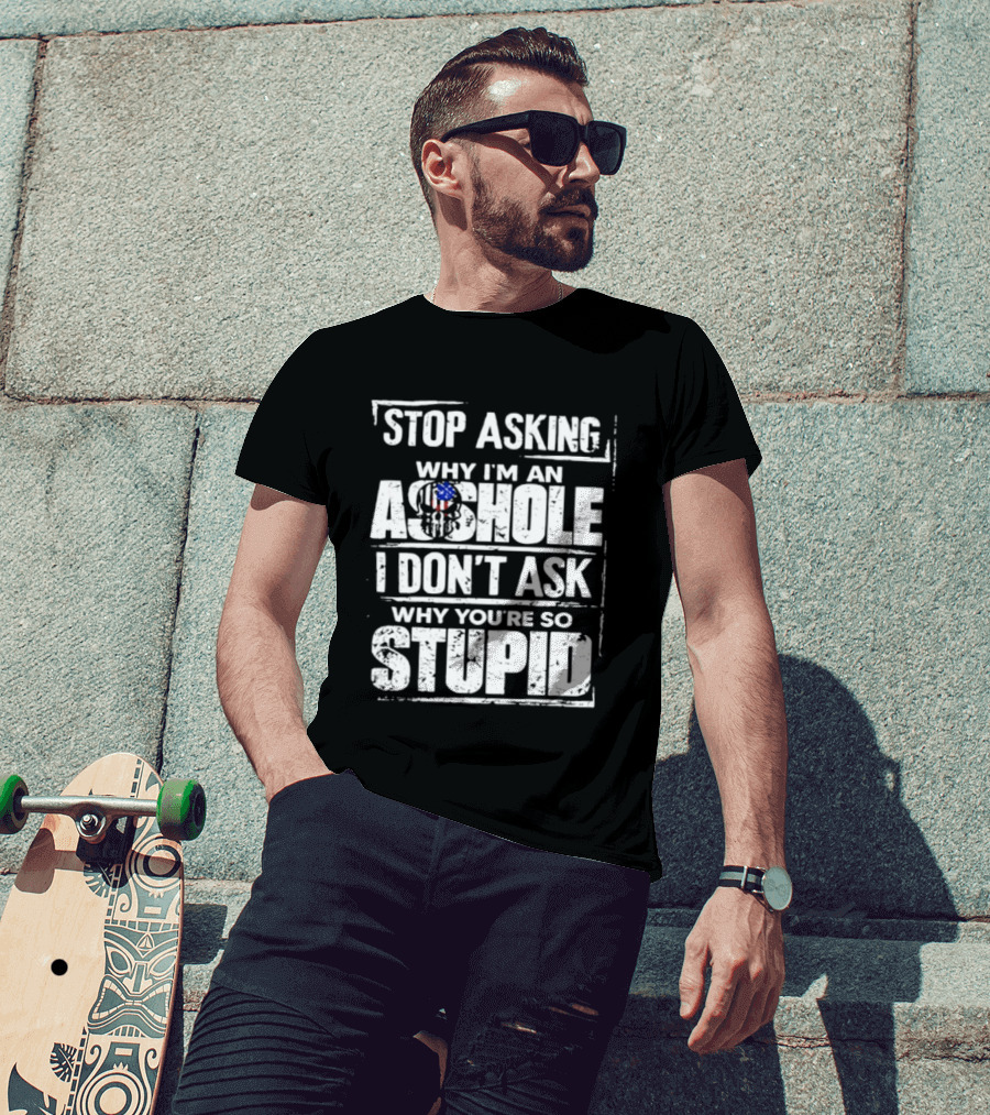Stop Asking Why I'm An Asshole I Don't Ask Why You're So Stupid USA Flag T-Shirt