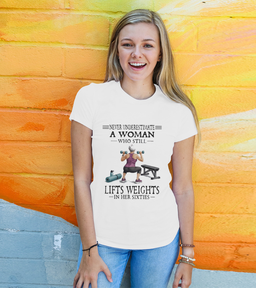 Never Underestimate A Woman Who Still Lifts Weights In Her Sixties Fitness Motivation T-Shirt