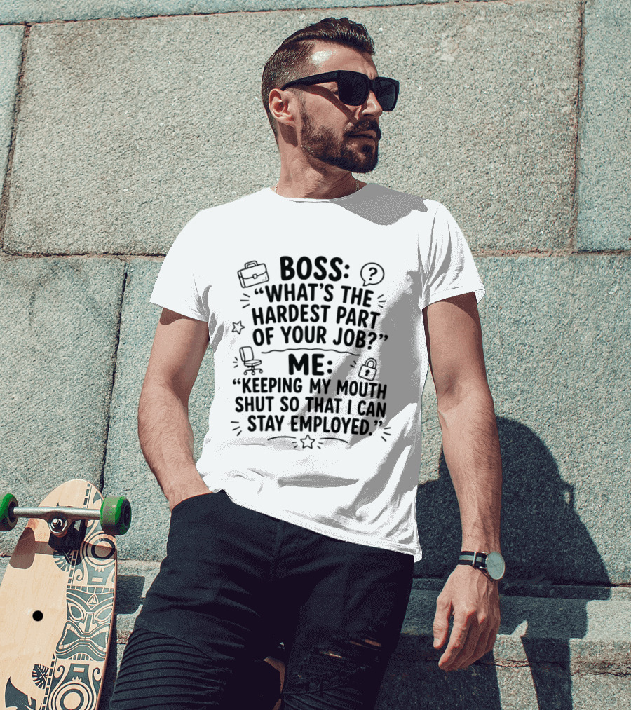 Boss What's The Hardest Part Of Your Job Keeping My Mouth Shut So That I Can Stay Employed T-Shirt