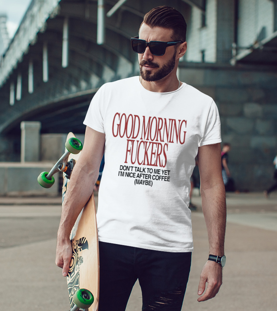 Good Morning Fuckers Don't Talk To Me Yet I'm Nice After Coffee Maybe T-Shirt