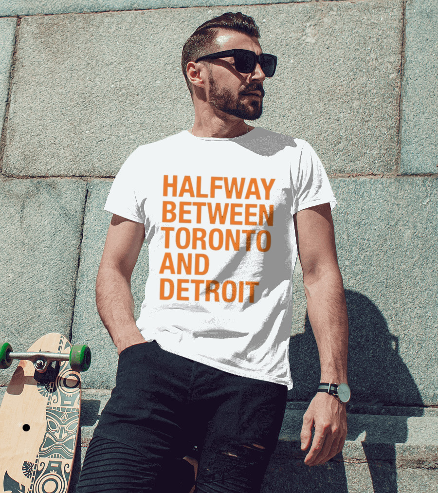 Halfway Between Toronto And Detroit T-Shirt