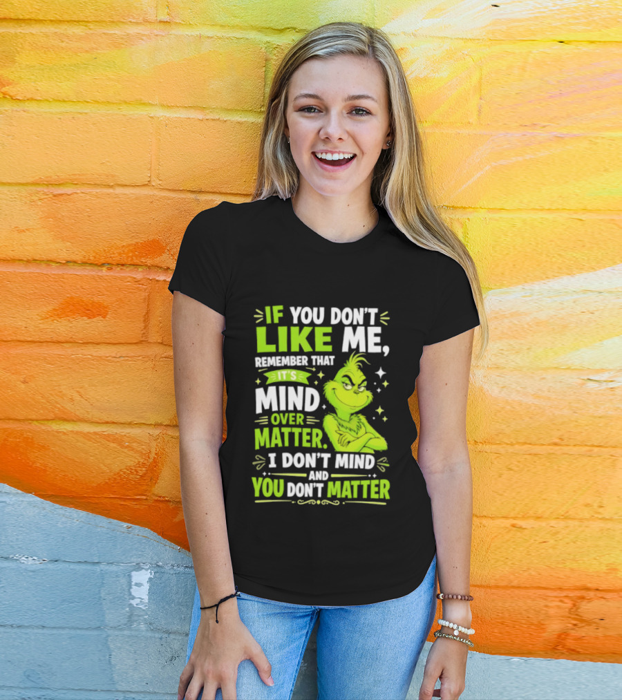 If You Don't Like Me Remember It's Mind Over Matter I Don't Mind And You Don't Matter The Grinch T-Shirt