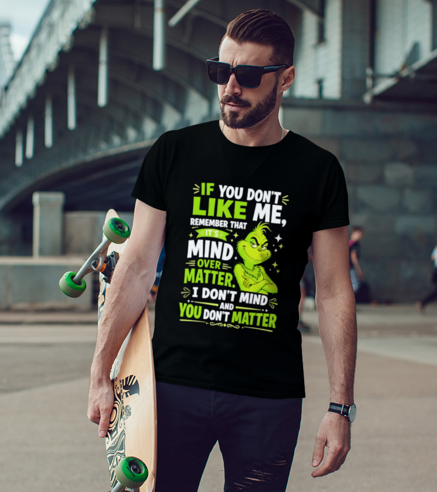 If You Don't Like Me Remember It's Mind Over Matter I Don't Mind And You Don't Matter The Grinch T-Shirt