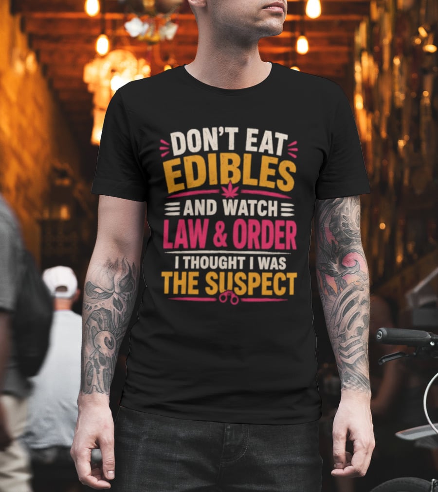 Don't Eat Edibles And Law & Order I Thought I Was The Suspect T-Shirt