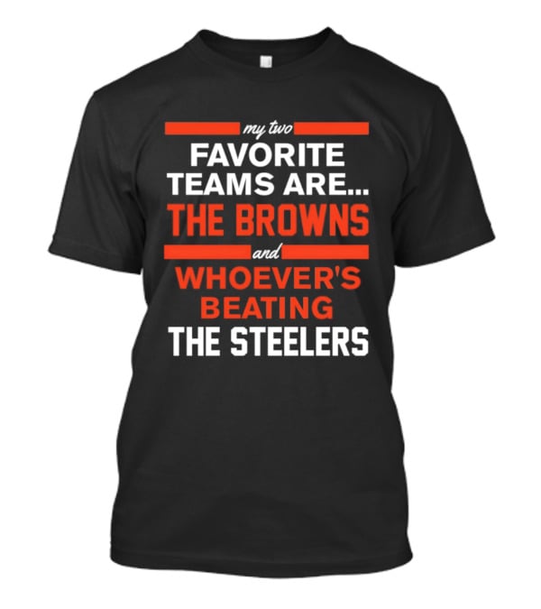 My Two Favorite Teams Are The Browns And Whoever's Beating The Steelers T-Shirt