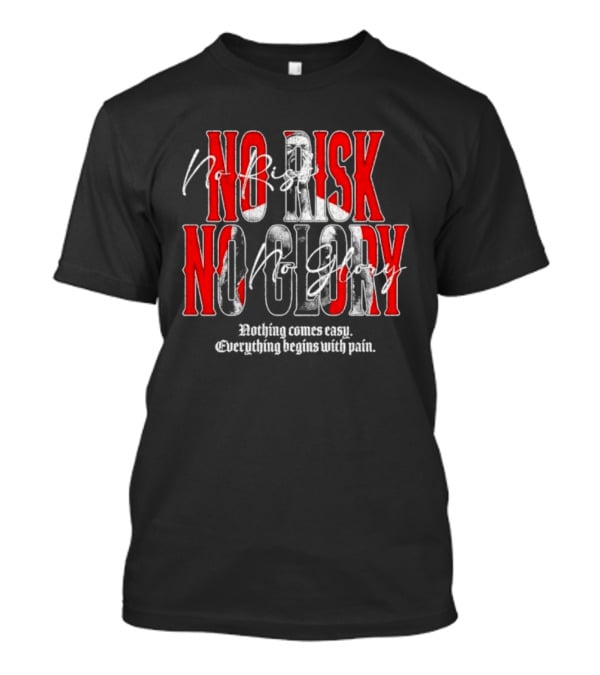 No Risk No Glory Nothing Comes Easy Everything Begins With Pain T-Shirt