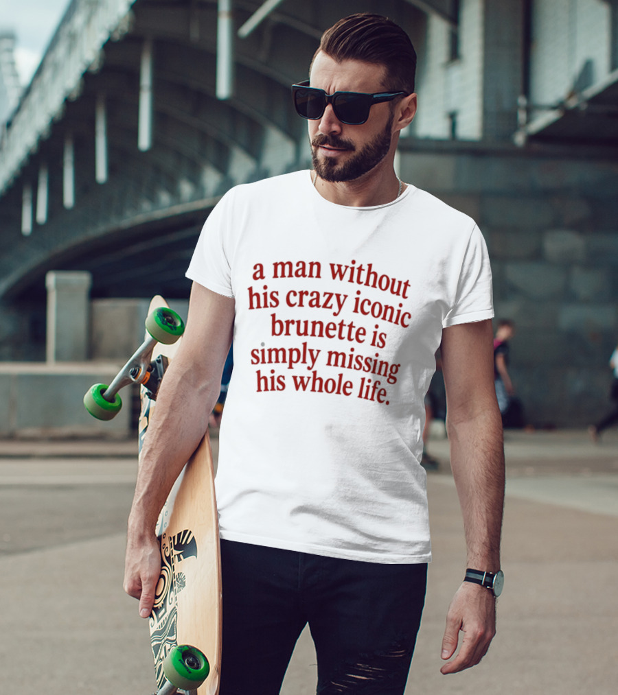 A Man Without His Crazy Iconic Brunette Is Simply Missing His Whole Life T-Shirt