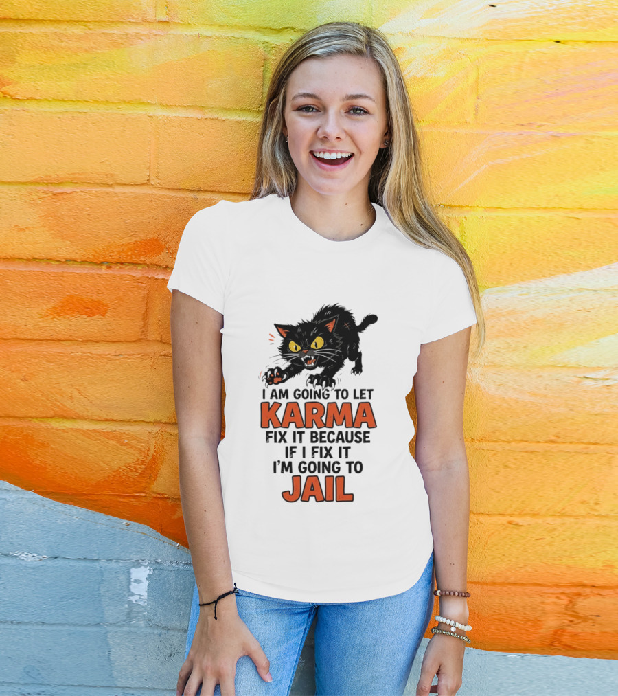 Karma Cat I Am Going To Let Karma Fix It If I Fix It I'm Going To Jail T-Shirt