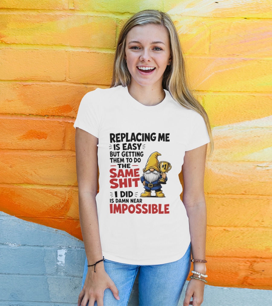 Gnome Replacing Me Is Easy But Doing The Same Shit I Did Is Impossible T-Shirt