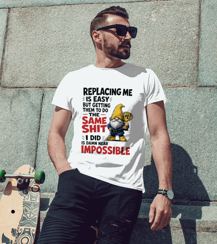 Gnome Replacing Me Is Easy But Doing The Same Shit I Did Is Impossible T-Shirt