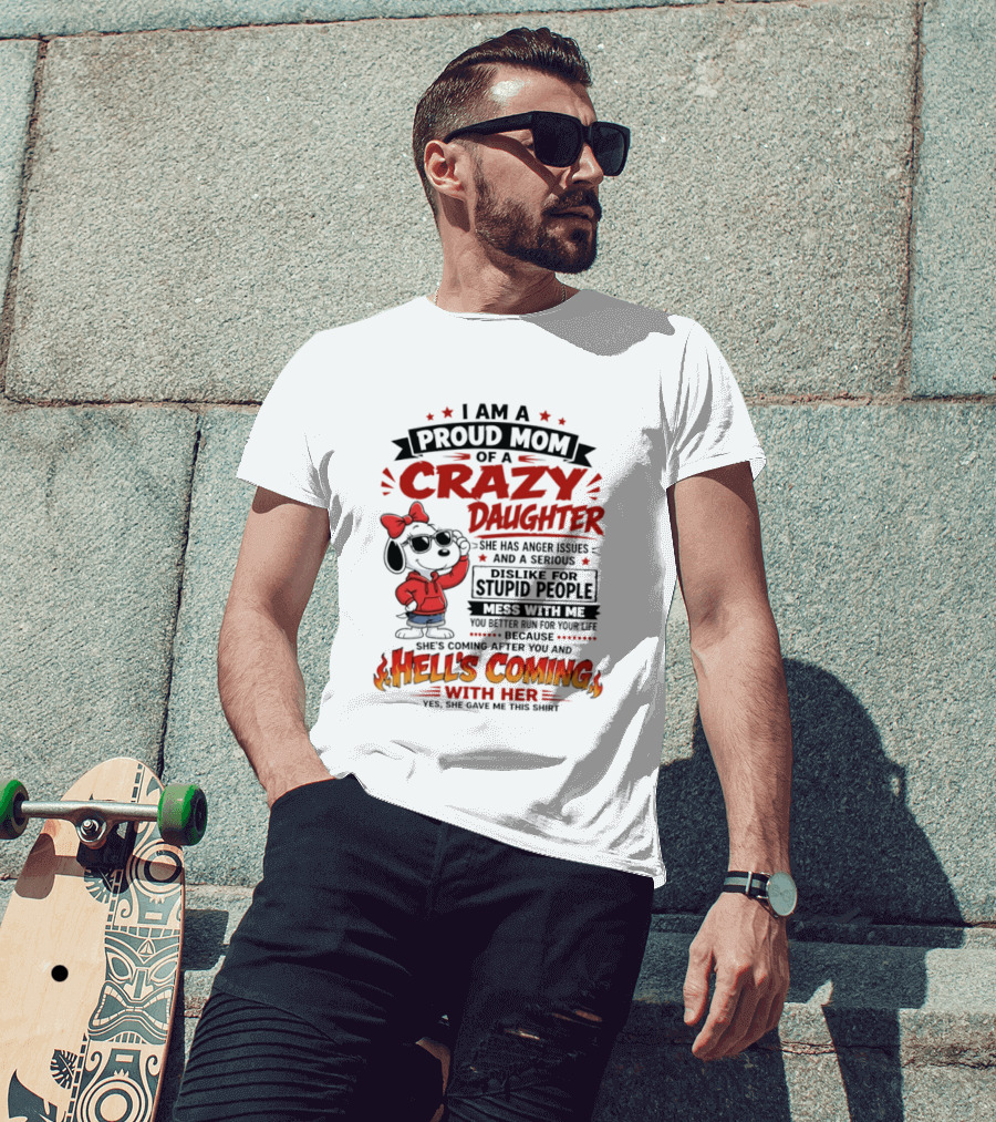 I Am A Proud Mom Of A Crazy Daughter Snoopy She Has Anger Issues And A Serious Dislike For Stupid People Hell's Coming T-Shirt
