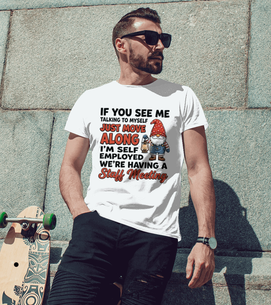 If You See Me Talking To Myself Just Move Along I'm Self Employed We're Having A Staff Meeting Gnome T-Shirt