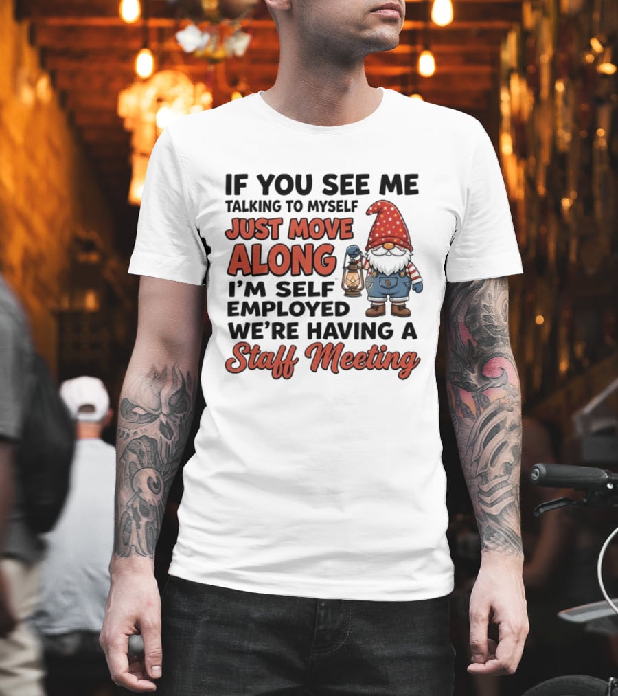 If You See Me Talking To Myself Just Move Along I'm Self Employed We're Having A Staff Meeting Gnome T-Shirt