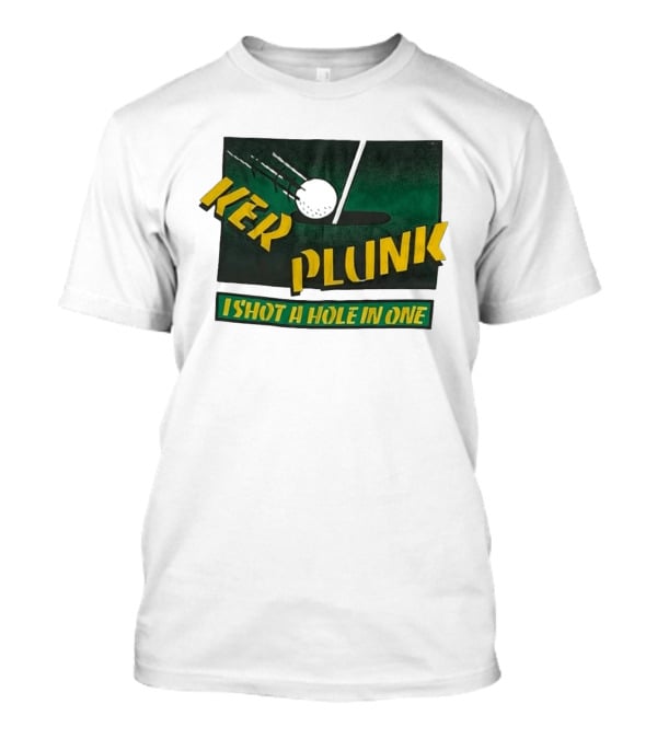 Ker Plunk I Shot A Hole In One Golf Humor T-Shirt