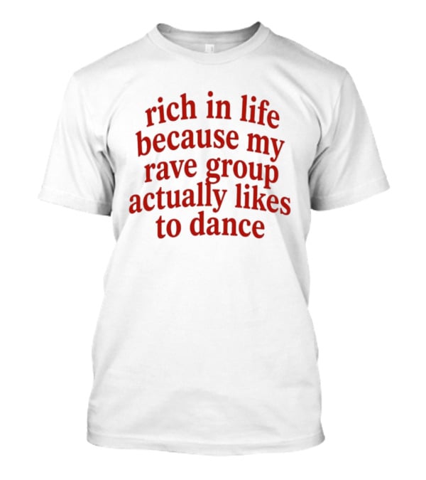 Rich In Life Because My Rave Group Actually Likes To Dance T-Shirt