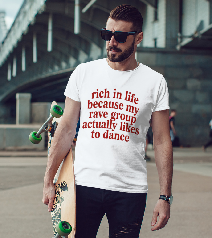 Rich In Life Because My Rave Group Actually Likes To Dance T-Shirt