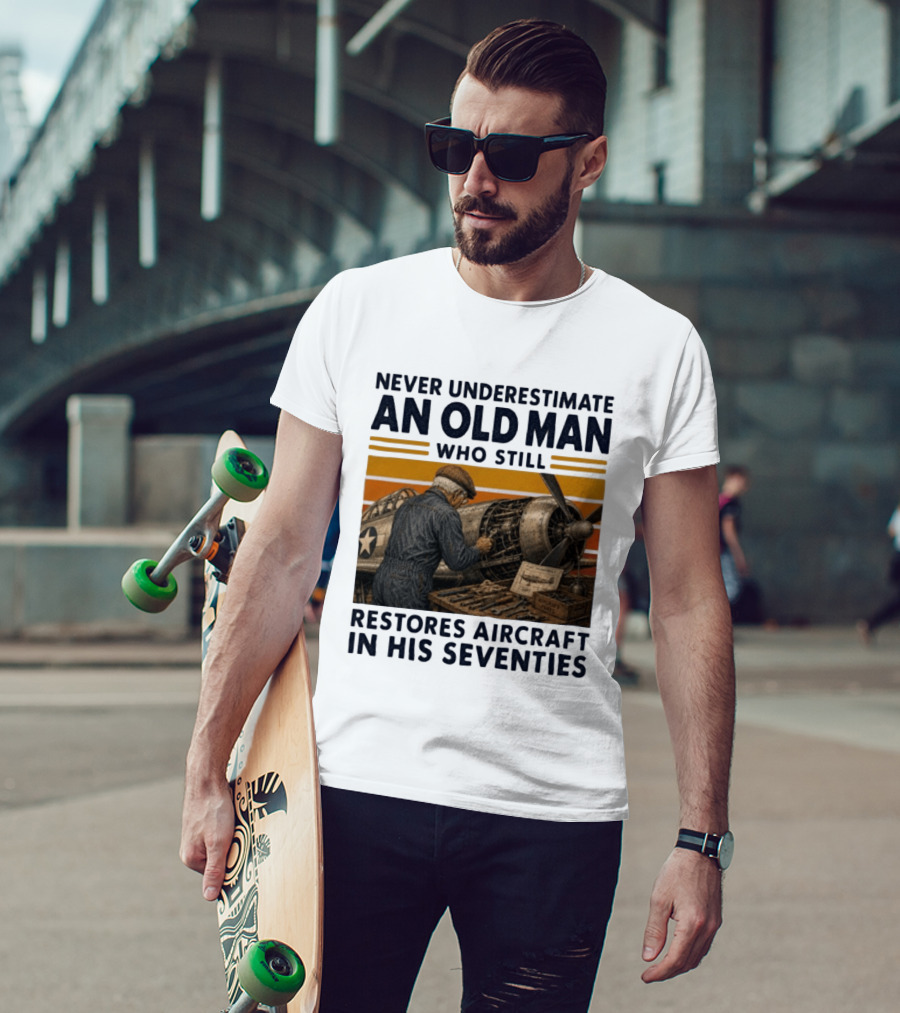 Never Underestimate An Old Man Who Still Restores Aircraft In His Seventies T-Shirt