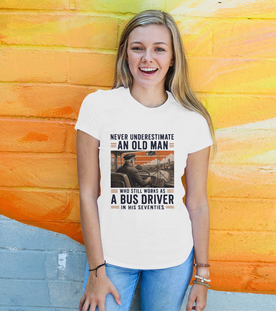 Never Underestimate An Old Man Who Still Works As A Bus Driver In His Seventies T-Shirt