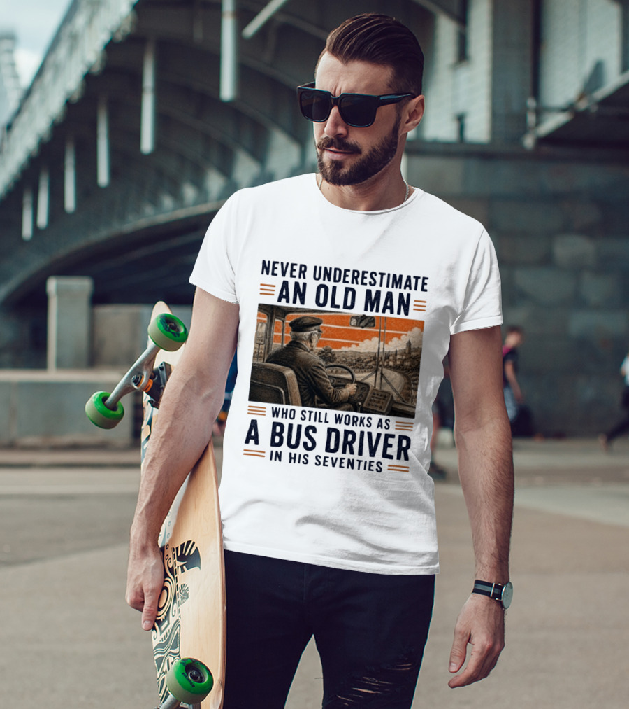 Never Underestimate An Old Man Who Still Works As A Bus Driver In His Seventies T-Shirt
