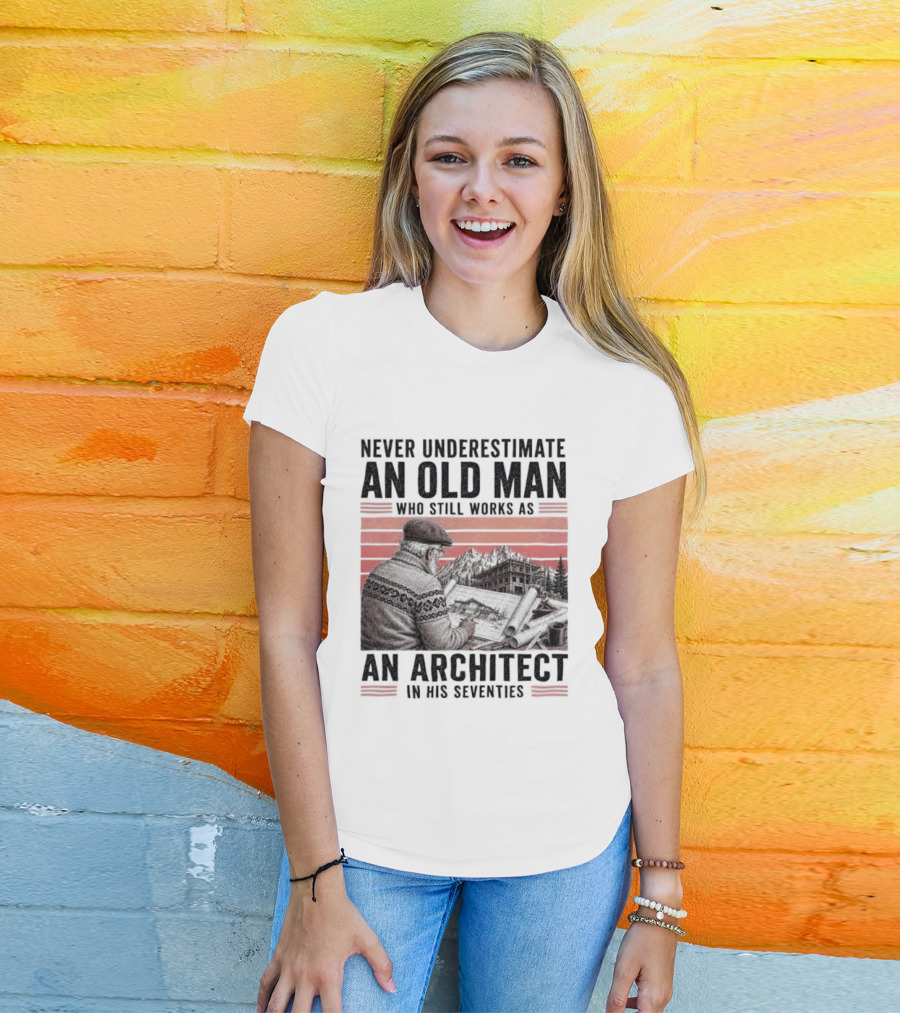 Never Underestimate An Old Man Who Still Works As An Architect In His Seventies T-Shirt