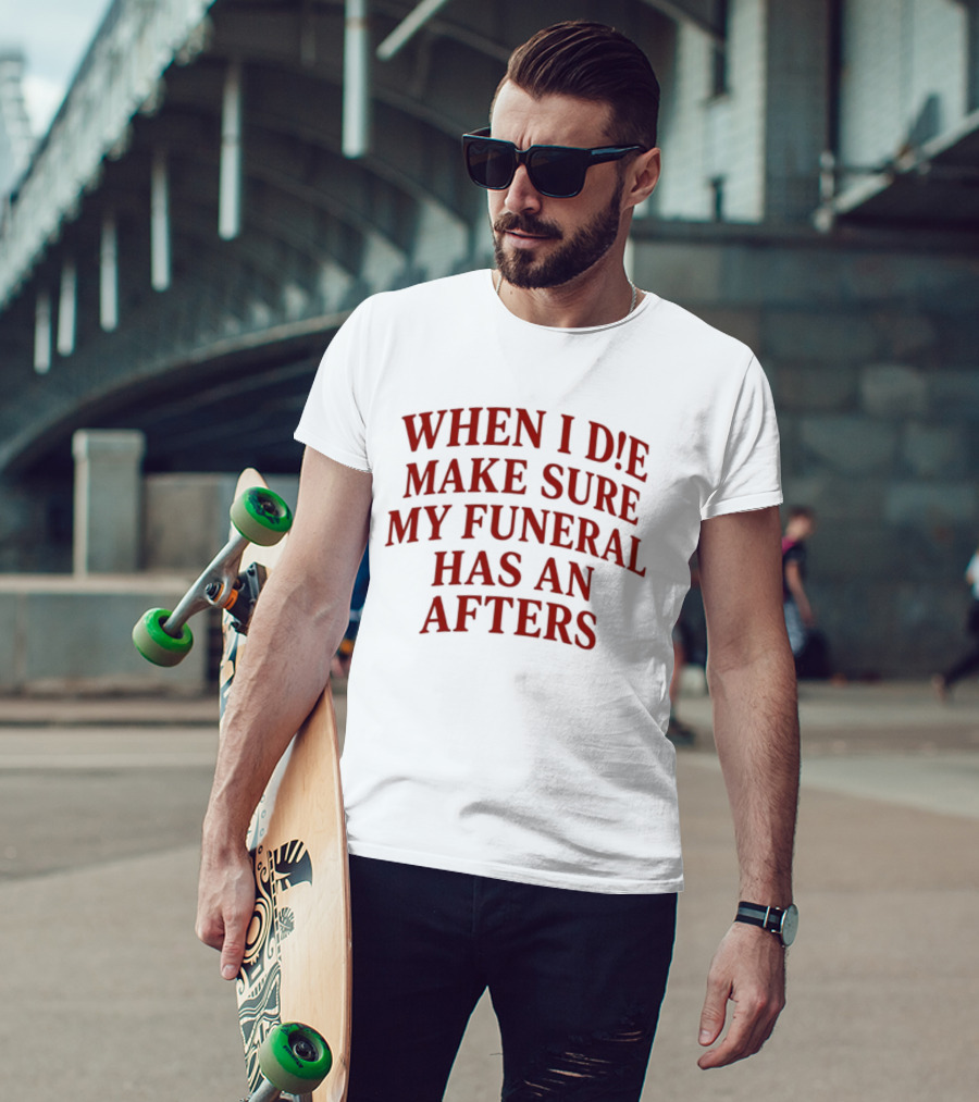When I Die Make Sure My Funeral Has An Afters T-Shirt