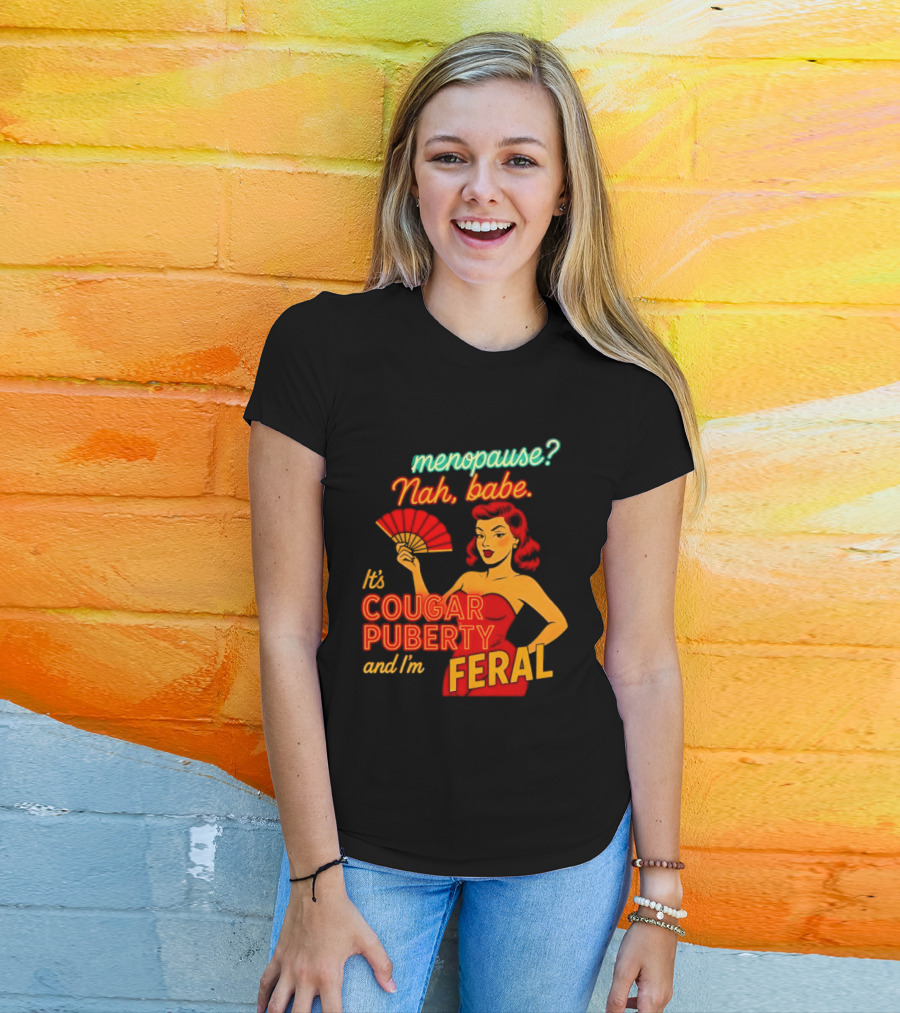 Menopause Nah Babe It's Cougar Puberty And I'm Feral T-Shirt
