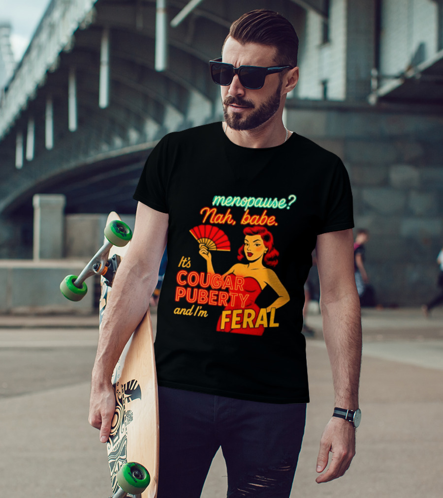 Menopause Nah Babe It's Cougar Puberty And I'm Feral T-Shirt