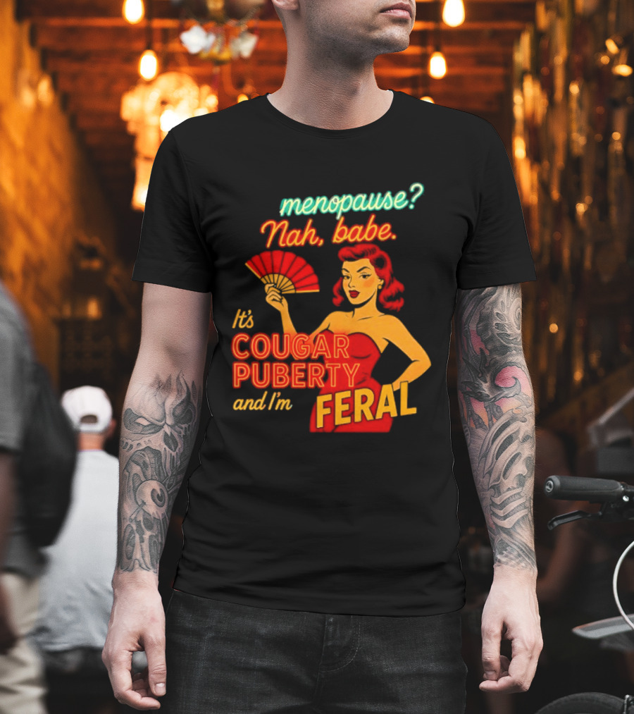 Menopause Nah Babe It's Cougar Puberty And I'm Feral T-Shirt